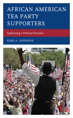 African American Tea Party Supporters: Explaining a Political Paradox by Kirk A. Johnson