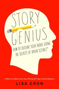 Story Genius: How to Use Brain Science to Go Beyond Outlining and Write a Riveting Novel (Before You Waste Three Years Writing 327 Pages That Go Nowhere) by Lisa Cron