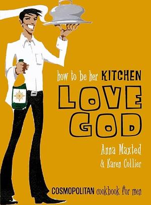 How to be Her Kitchen Love God: Cosmopolitan Cookbook for Men by Karen Collier, Anna Maxted
