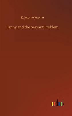 Fanny and the Servant Problem by Jerome K. Jerome