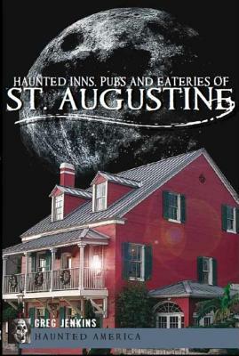 Haunted Inns, Pubs and Eateries of St. Augustine by Greg Jenkins Phd