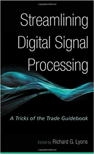 Streamlining Digital Signal Processing: A Tricks of the Trade Guidebook by Richard G. Lyons