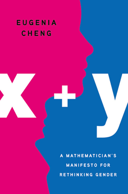 x+y: A Mathematician's Manifesto for Rethinking Gender by Eugenia Cheng