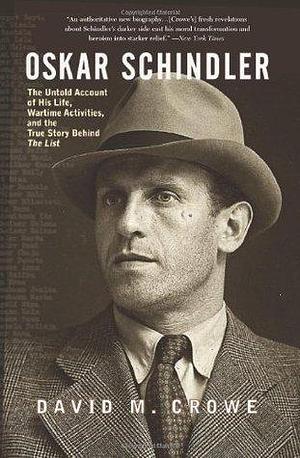 Oskar Schindler: The Untold Account of His Life, Wartime Activites, and the True Story Behind the List: The Untold Account of His Life, Wartime Activites and the True Story Behind the List by David M. Crowe, David M. Crowe