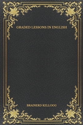 Graded Lessons in English by Brainerd Kellogg, Alonzo Reed