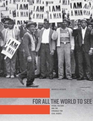 For All the World to See: Visual Culture and the Struggle for Civil Rights by Maurice Berger
