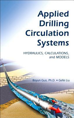 Applied Drilling Circulation Systems: Hydraulics, Calculations and Models by Gefei Liu, Boyun Guo