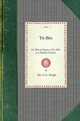 Tit-Bits: Or, How to Prepare a Nice Dish at a Moderate Expense by 