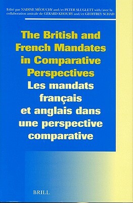 The British and French Mandates in Comparative Perspectives/Les Mandats Français Et Anglais Dans Une Perspective Comparative by Peter Sluglett, Nadine Méouchy
