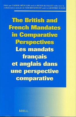 The British and French Mandates in Comparative Perspectives/Les Mandats Français Et Anglais Dans Une Perspective Comparative by Nadine Méouchy, Peter Sluglett