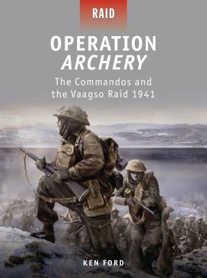 Operation Archery: The Commandos and the Vaagso Raid 1941 by Ken Ford