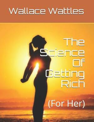 The Science Of Getting Rich: (For Her) by Wallace D. Wattles