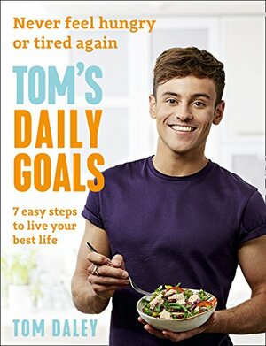 Tom's Daily Goals: Never Feel Hungry or Tired Again by Tom Daley