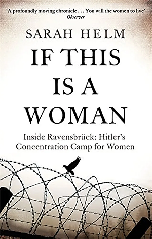 If This Is A Woman: Inside Ravensbruck: Hitler's Concentration Camp for Women by Sarah Helm