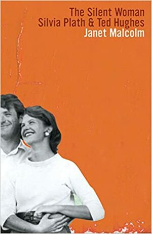 The Silent Woman: Sylvia Plath and Ted Hughes by Janet Malcolm