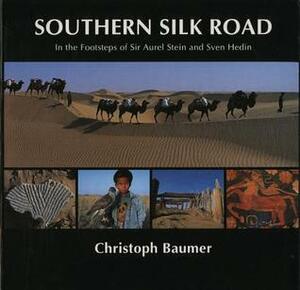 Southern Silk Road: In the Footsteps of Sir Aurel Stein and Sven Hedin by Christoph Baumer