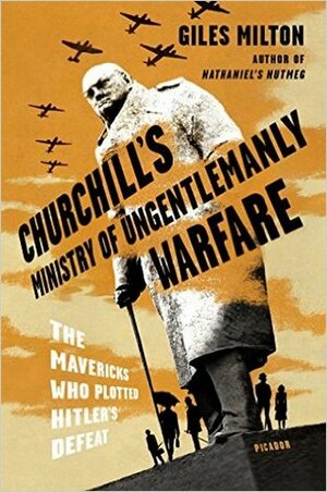 Churchill's Ministry of Ungentlemanly Warfare: The Mavericks Who Plotted Hitler's Defeat by Giles Milton