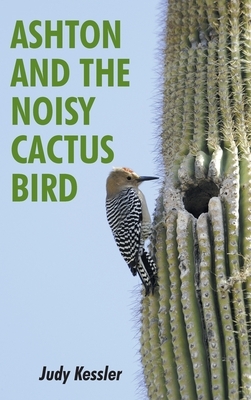 Ashton and the Noisy Cactus Bird by Judy Kessler