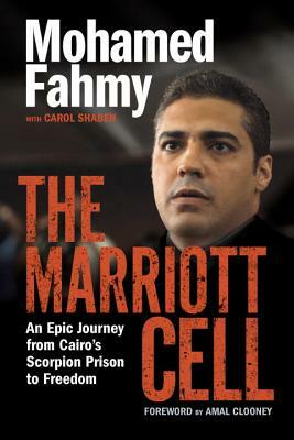 The Marriott Cell: An Epic Journey from Cairo's Scorpion Prison to Freedom by Mohamed Fahmy, Carol Shaben