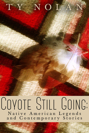 Coyote Still Going: Native American Legends and Contemporary Stories by Ty Nolan