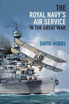 The Royal Navy's Air Service in the Great War by David Hobbs