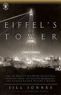 Eiffel's Tower: And the World's Fair Where Buffalo Bill Beguiled Paris, the Artists Quarreled, and Thomas Edison Became a Count by Jill Jonnes