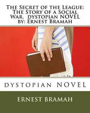 The Secret of the League: The Story of a Social War. dystopian NOVEL by: Ernest Bramah by Ernest Bramah