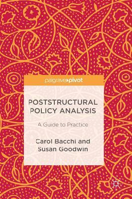 Poststructural Policy Analysis: A Guide to Practice by Carol Bacchi, Susan Goodwin