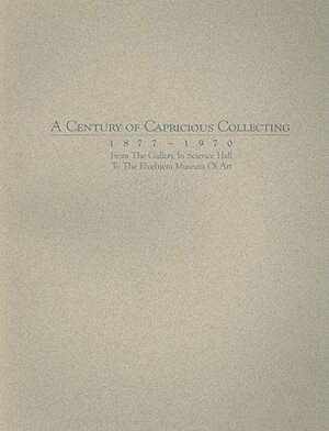A Century of Capricious Collecting, 1877-1970: From the Gallery in Science Hall to the Elvehjem Museum of Art by James Watrous, Chazen Museum of Art