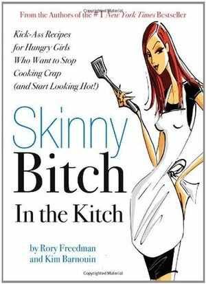 Skinny Bitch in the Kitch: Kick-Ass Solutions for Hungry Girls Who Want to Stop Cooking Crap (and Start Looking Hot!) by Rory Freedman, Kim Barnouin