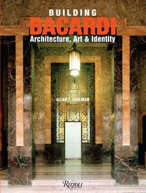 Building Bacardi: Architecture, Art & Identity by Allan T. Shulman