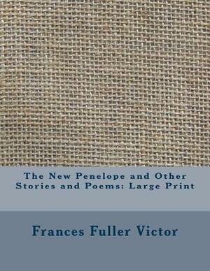 The New Penelope and Other Stories and Poems: Large Print by Frances Fuller Victor