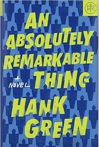 An Absolutely Remarkable Thing by Hank Green