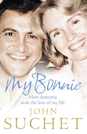 My Bonnie: How Dementia Stole the Love of My Life by John Suchet