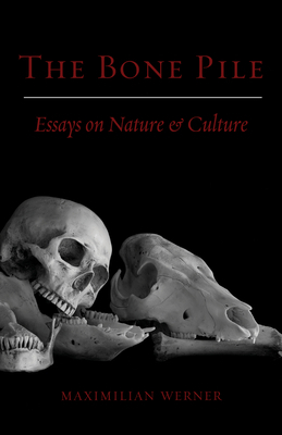 Bone Pile: Essays on Nature and Culture by Maximilian Werner