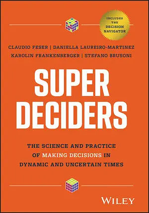 Super Deciders: The Science and Practice of Making Decisions in Dynamic and Uncertain Times by Stefano Brusoni, Claudio Feser, Karolin Frankenberger, Daniella Laureiro-Martinez