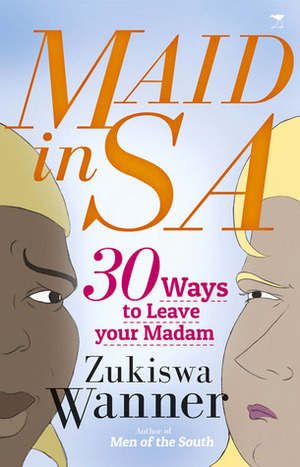 Maid in SA: 30 Ways to Leave Your Madam by Zukiswa Wanner