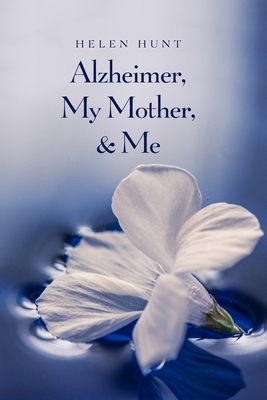 Alzheimer, My Mother, & Me by Helen Hunt