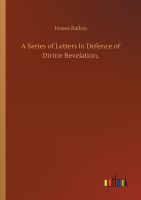 A Series of Letters In Defence of Divine Revelation, by Hosea Ballou