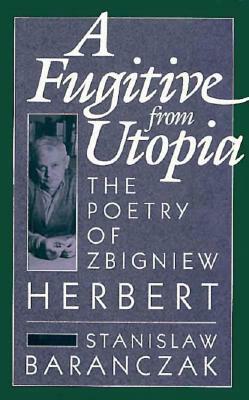 A Fugitive from Utopia: The Poetry of Zbignew Herbert by Stanisław Barańczak