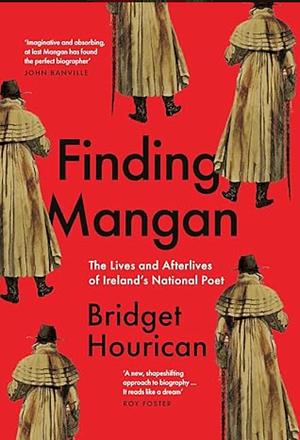 Finding Mangan: The Many Lives and Afterlives of James Clarence Mangan by Bridget Hourican