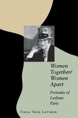 Women Together/Women Apart: Portraits of Lesbian Paris by Tirza True Latimer