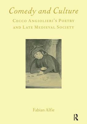 Comedy and Culture: Cecco Angiolieri's Poetry and Late Medieval Society by Fabian Alfie