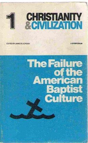 The Failure of the American Baptist Culture: A Symposium by James B. Jordan