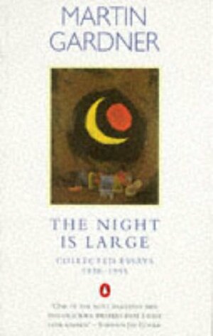 The Night Is Large: Collected Essays, 1938 95 by Martin Gardner