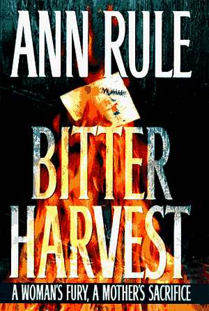 Bitter Harvest: A Woman's Fury, a Mother's Sacrifice by Ann Rule