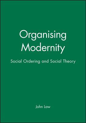 Organising Modernity: Social Ordering and Social Theory by John Law