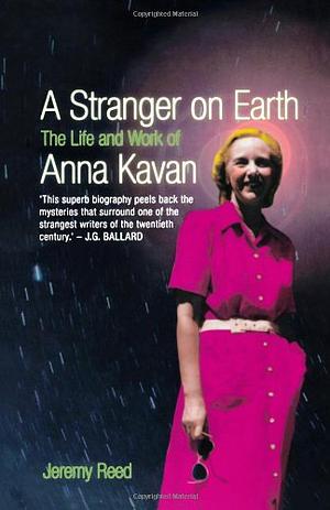 A Stranger on Earth: The Life and Work of Anna Kavan by Jeremy Reed