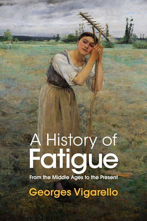 A History of Fatigue: From the Middle Ages to the Present by Georges Vigarello