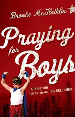 Praying for Boys: Asking God for the Things They Need Most by Brooke McGlothlin